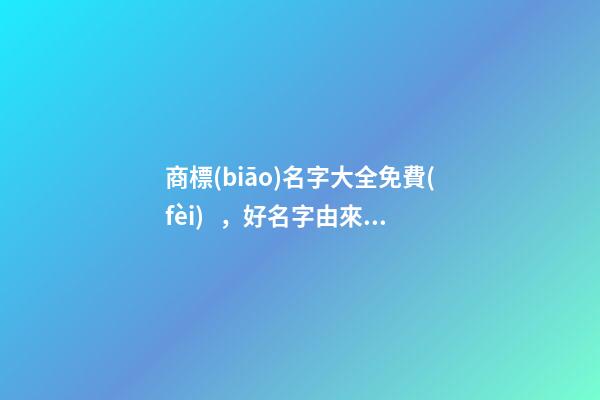 商標(biāo)名字大全免費(fèi)，好名字由來(lái)不可錯(cuò)過(guò)！-第1張-商標(biāo)起名-玄機(jī)派